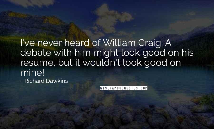 Richard Dawkins Quotes: I've never heard of William Craig. A debate with him might look good on his resume, but it wouldn't look good on mine!