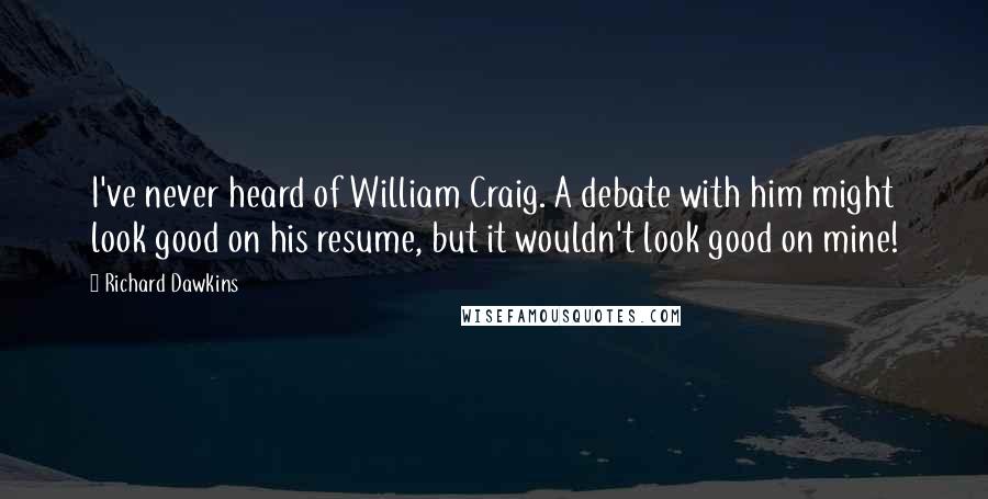 Richard Dawkins Quotes: I've never heard of William Craig. A debate with him might look good on his resume, but it wouldn't look good on mine!
