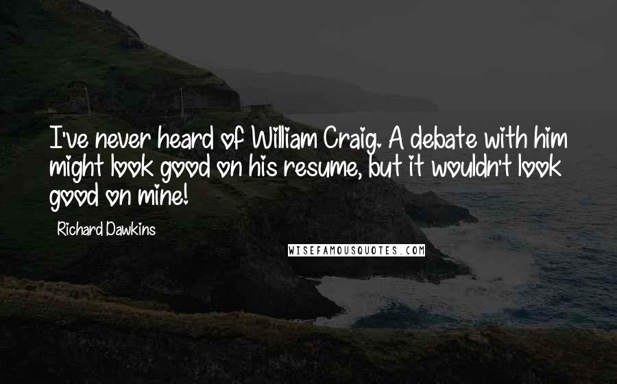 Richard Dawkins Quotes: I've never heard of William Craig. A debate with him might look good on his resume, but it wouldn't look good on mine!