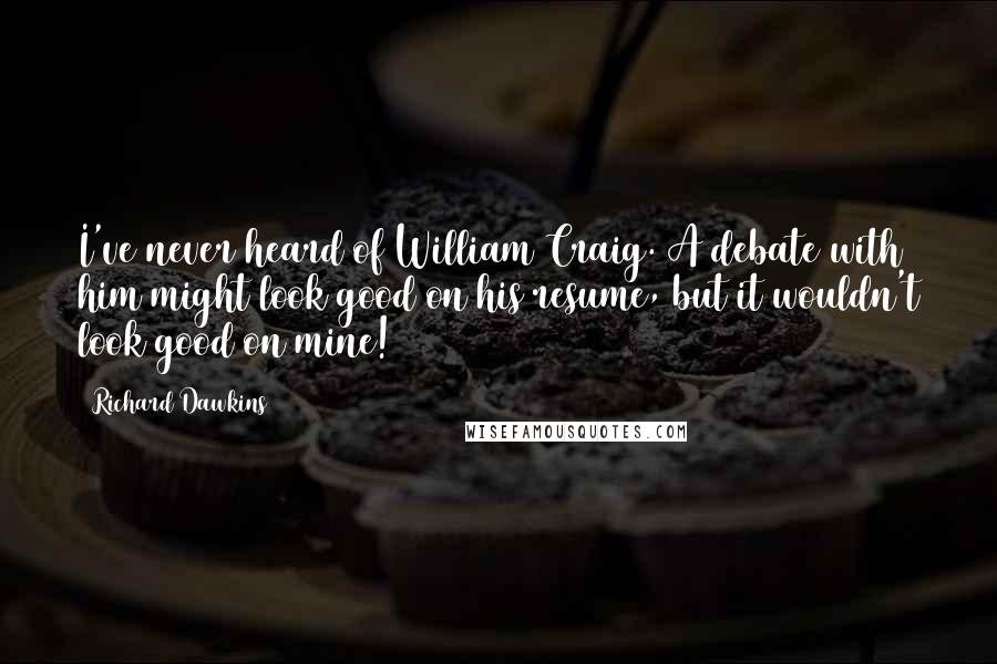 Richard Dawkins Quotes: I've never heard of William Craig. A debate with him might look good on his resume, but it wouldn't look good on mine!