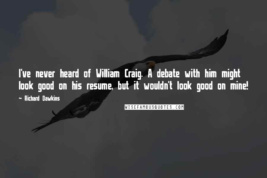 Richard Dawkins Quotes: I've never heard of William Craig. A debate with him might look good on his resume, but it wouldn't look good on mine!