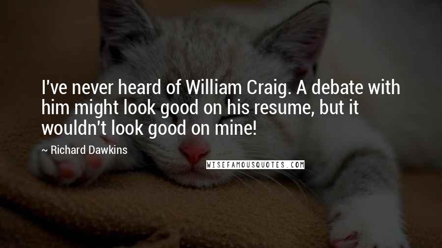 Richard Dawkins Quotes: I've never heard of William Craig. A debate with him might look good on his resume, but it wouldn't look good on mine!