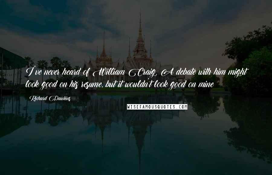 Richard Dawkins Quotes: I've never heard of William Craig. A debate with him might look good on his resume, but it wouldn't look good on mine!