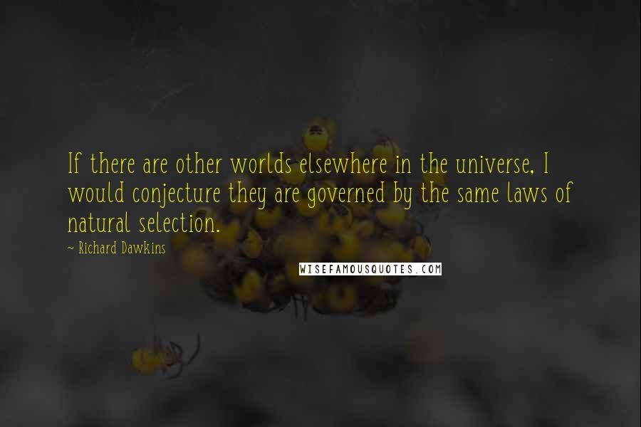 Richard Dawkins Quotes: If there are other worlds elsewhere in the universe, I would conjecture they are governed by the same laws of natural selection.