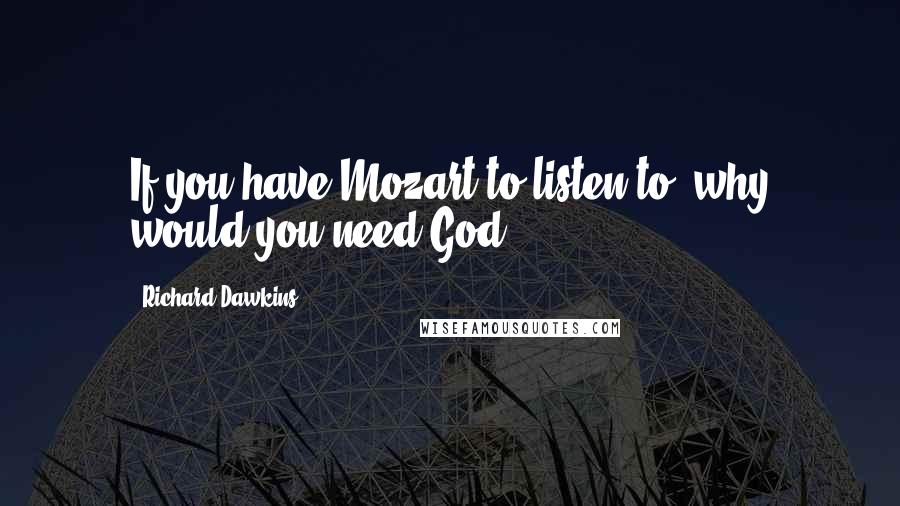 Richard Dawkins Quotes: If you have Mozart to listen to, why would you need God?