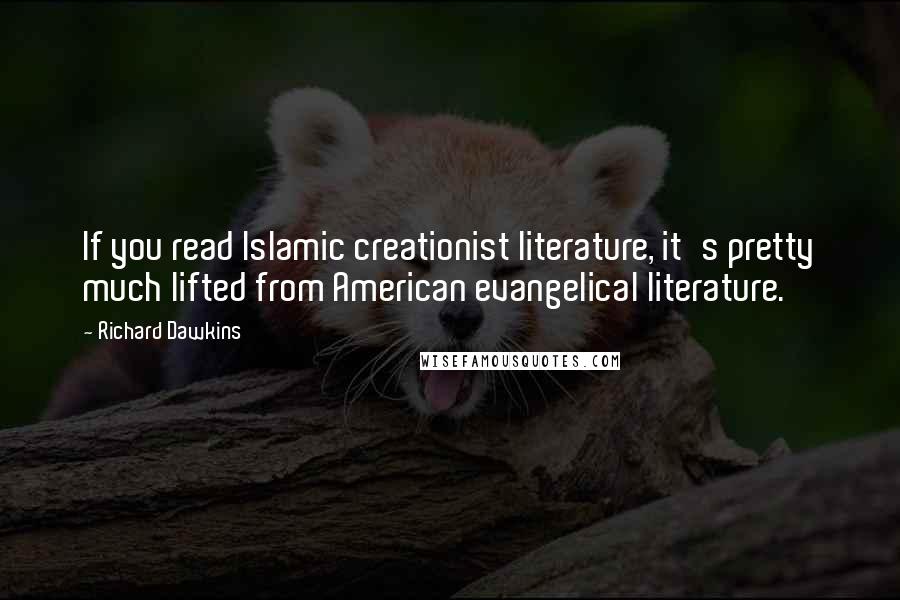 Richard Dawkins Quotes: If you read Islamic creationist literature, it's pretty much lifted from American evangelical literature.