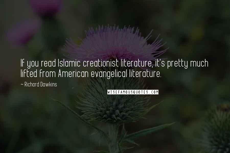 Richard Dawkins Quotes: If you read Islamic creationist literature, it's pretty much lifted from American evangelical literature.