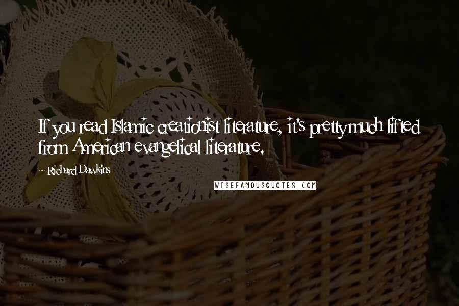 Richard Dawkins Quotes: If you read Islamic creationist literature, it's pretty much lifted from American evangelical literature.
