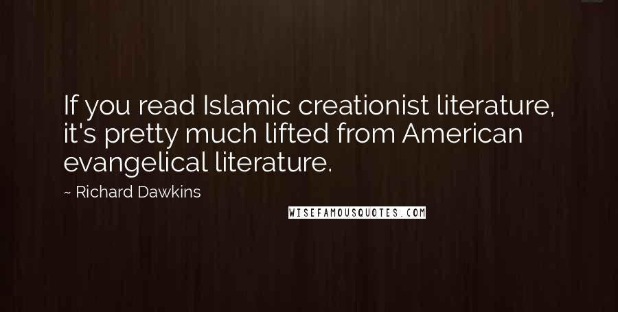 Richard Dawkins Quotes: If you read Islamic creationist literature, it's pretty much lifted from American evangelical literature.