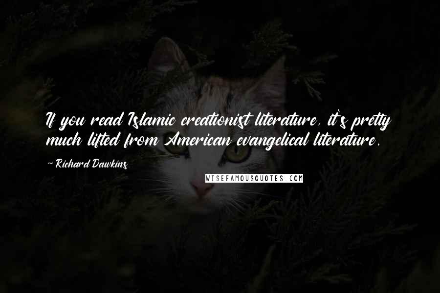 Richard Dawkins Quotes: If you read Islamic creationist literature, it's pretty much lifted from American evangelical literature.
