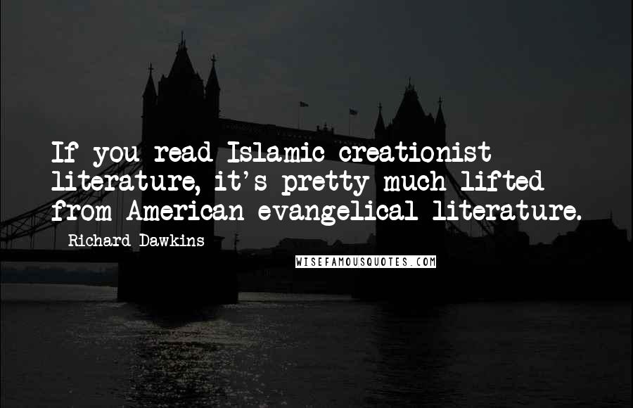 Richard Dawkins Quotes: If you read Islamic creationist literature, it's pretty much lifted from American evangelical literature.