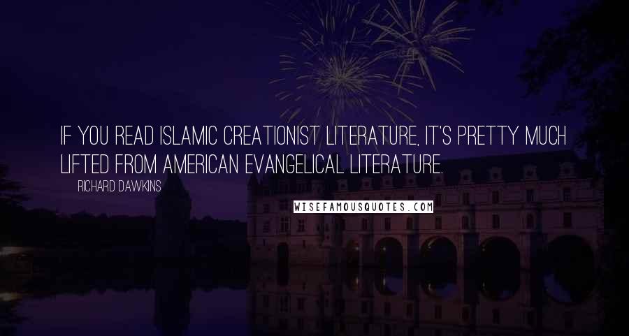 Richard Dawkins Quotes: If you read Islamic creationist literature, it's pretty much lifted from American evangelical literature.