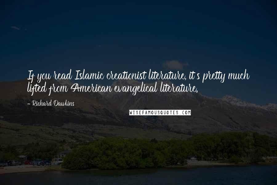 Richard Dawkins Quotes: If you read Islamic creationist literature, it's pretty much lifted from American evangelical literature.