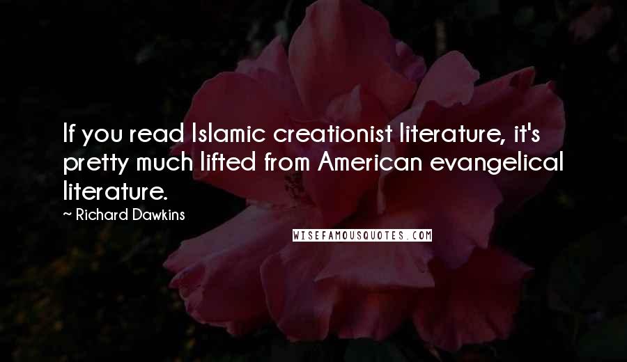 Richard Dawkins Quotes: If you read Islamic creationist literature, it's pretty much lifted from American evangelical literature.