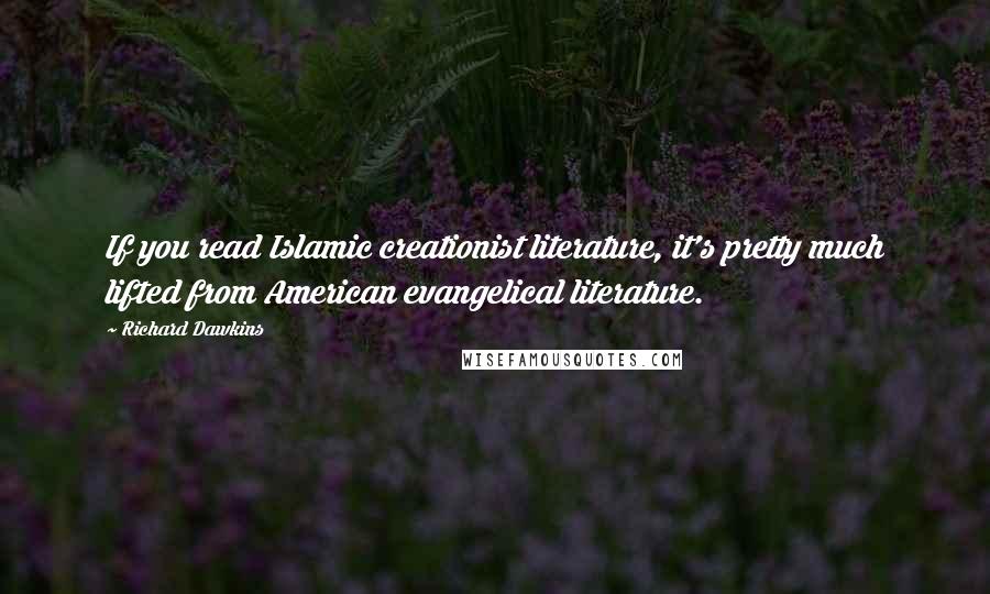 Richard Dawkins Quotes: If you read Islamic creationist literature, it's pretty much lifted from American evangelical literature.