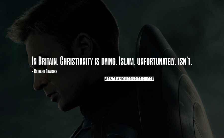 Richard Dawkins Quotes: In Britain, Christianity is dying. Islam, unfortunately, isn't.