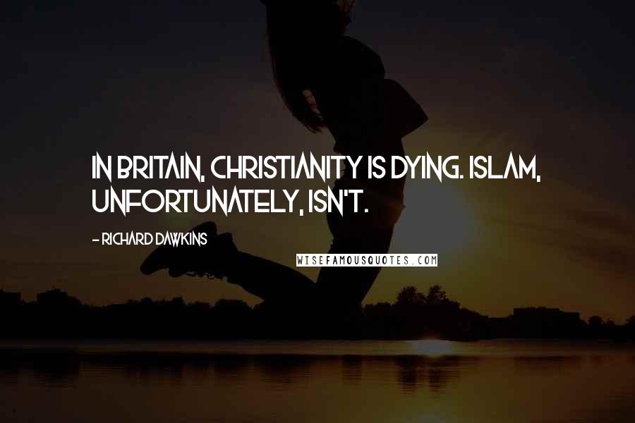 Richard Dawkins Quotes: In Britain, Christianity is dying. Islam, unfortunately, isn't.