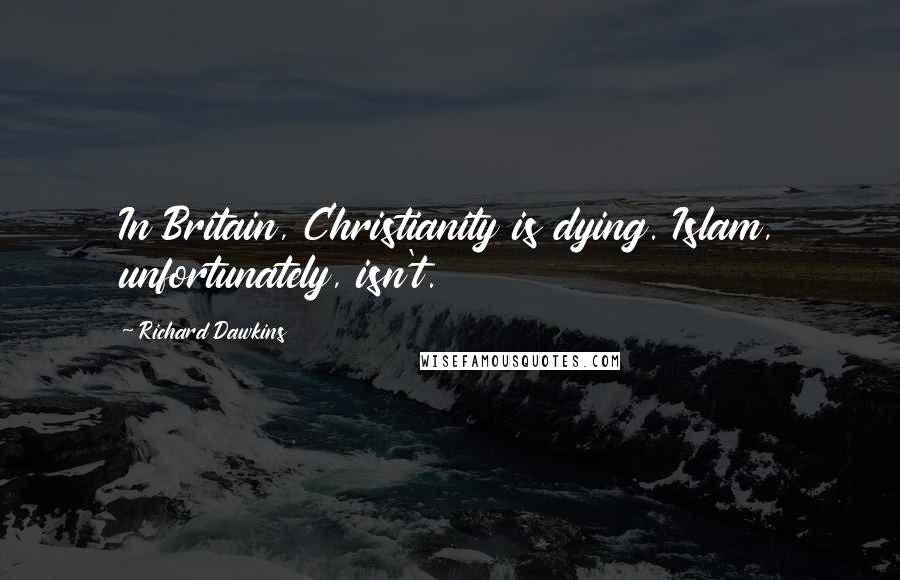 Richard Dawkins Quotes: In Britain, Christianity is dying. Islam, unfortunately, isn't.