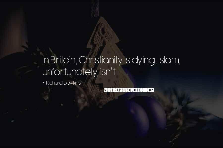 Richard Dawkins Quotes: In Britain, Christianity is dying. Islam, unfortunately, isn't.