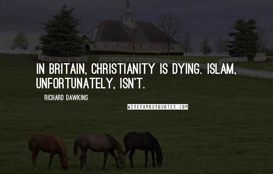 Richard Dawkins Quotes: In Britain, Christianity is dying. Islam, unfortunately, isn't.