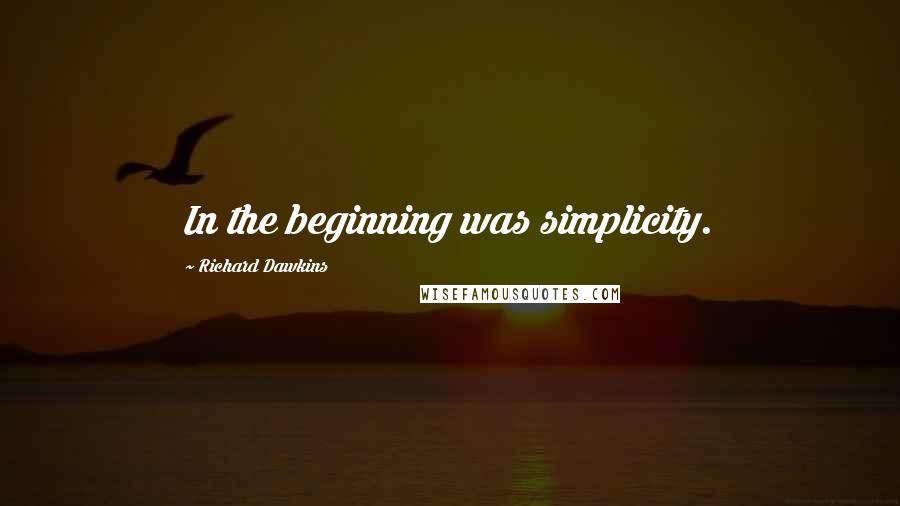 Richard Dawkins Quotes: In the beginning was simplicity.