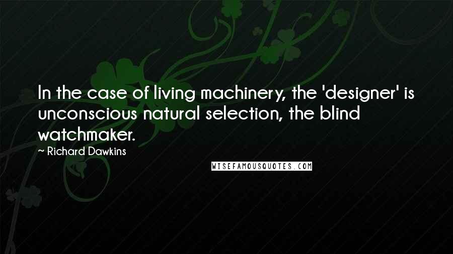 Richard Dawkins Quotes: In the case of living machinery, the 'designer' is unconscious natural selection, the blind watchmaker.