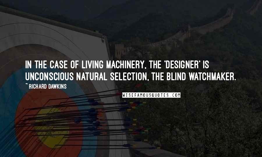 Richard Dawkins Quotes: In the case of living machinery, the 'designer' is unconscious natural selection, the blind watchmaker.