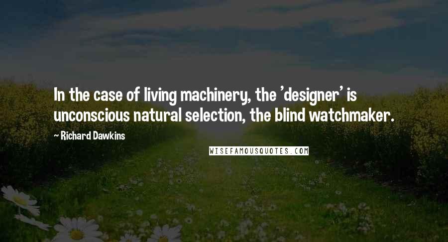 Richard Dawkins Quotes: In the case of living machinery, the 'designer' is unconscious natural selection, the blind watchmaker.