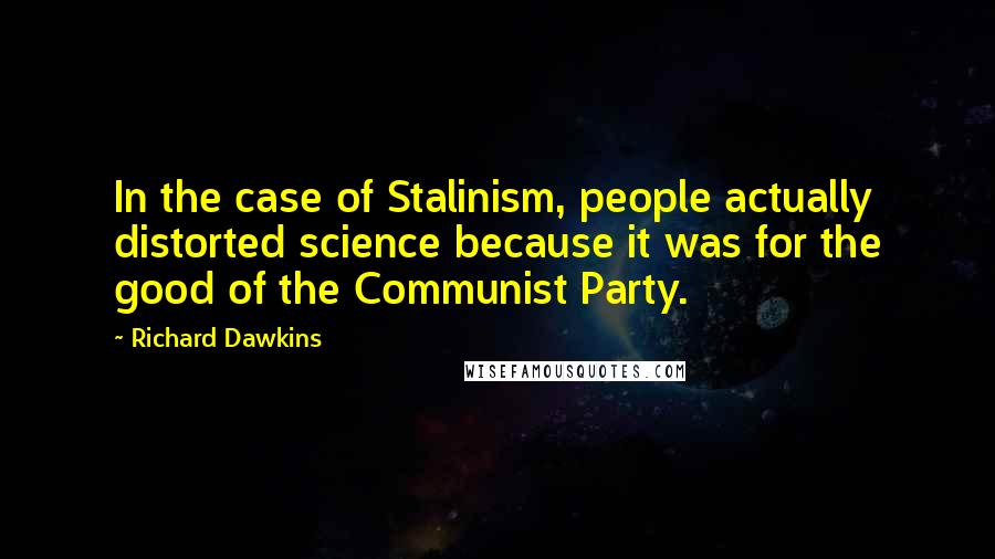 Richard Dawkins Quotes: In the case of Stalinism, people actually distorted science because it was for the good of the Communist Party.