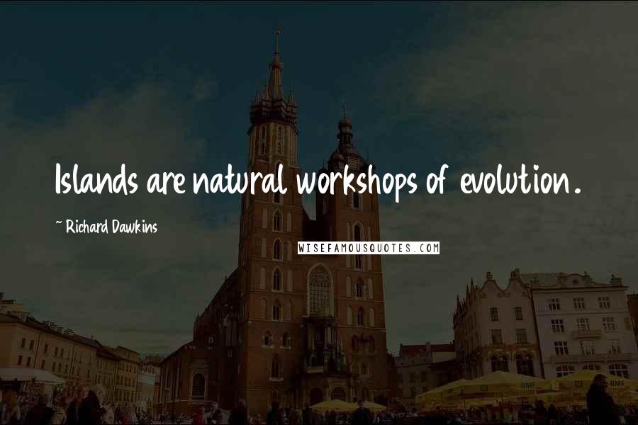 Richard Dawkins Quotes: Islands are natural workshops of evolution.