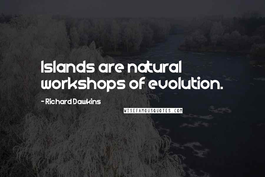 Richard Dawkins Quotes: Islands are natural workshops of evolution.