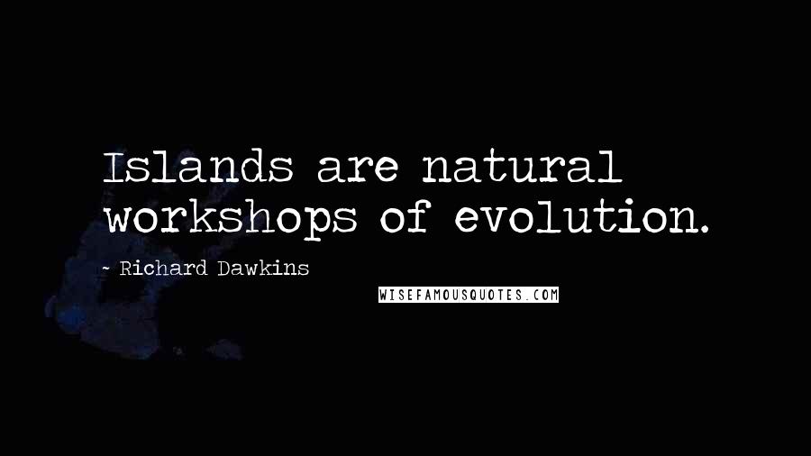 Richard Dawkins Quotes: Islands are natural workshops of evolution.