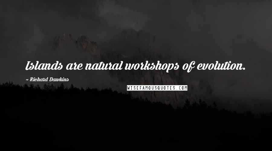 Richard Dawkins Quotes: Islands are natural workshops of evolution.