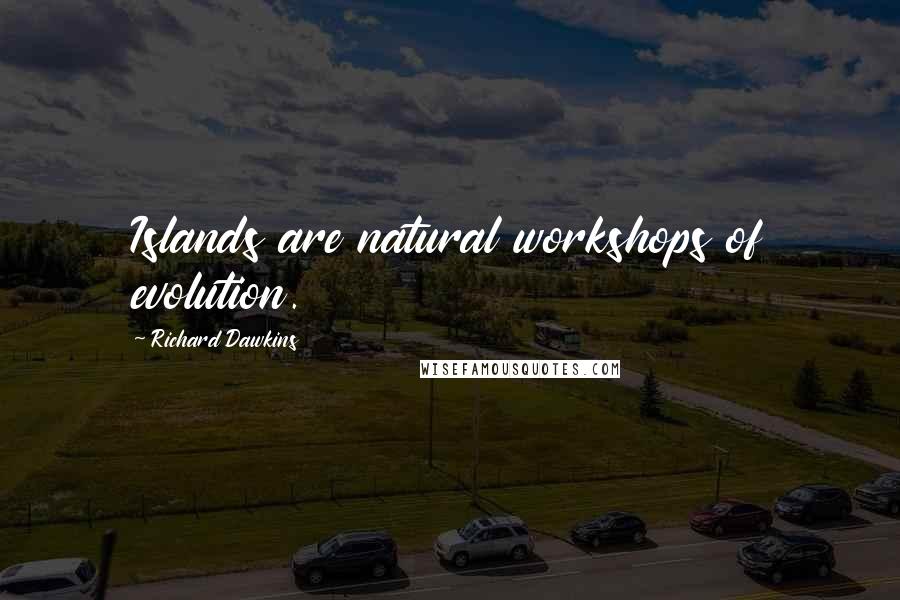 Richard Dawkins Quotes: Islands are natural workshops of evolution.