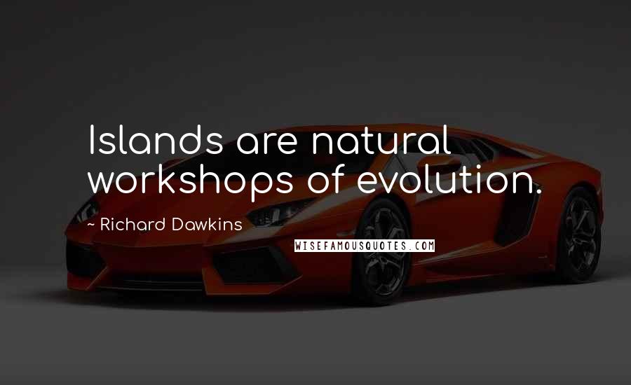 Richard Dawkins Quotes: Islands are natural workshops of evolution.