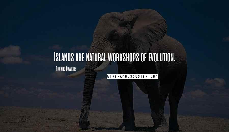 Richard Dawkins Quotes: Islands are natural workshops of evolution.