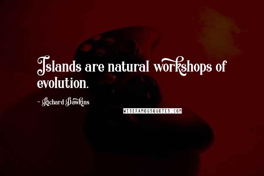 Richard Dawkins Quotes: Islands are natural workshops of evolution.