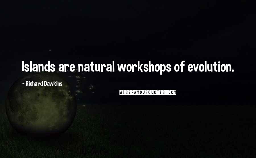 Richard Dawkins Quotes: Islands are natural workshops of evolution.
