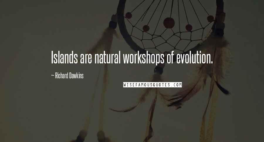Richard Dawkins Quotes: Islands are natural workshops of evolution.