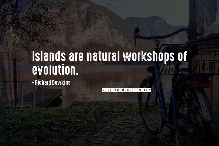 Richard Dawkins Quotes: Islands are natural workshops of evolution.