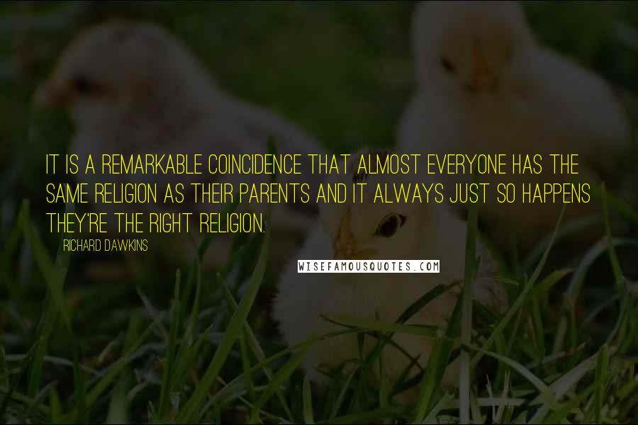 Richard Dawkins Quotes: It is a remarkable coincidence that almost everyone has the same religion as their parents and it always just so happens they're the right religion.