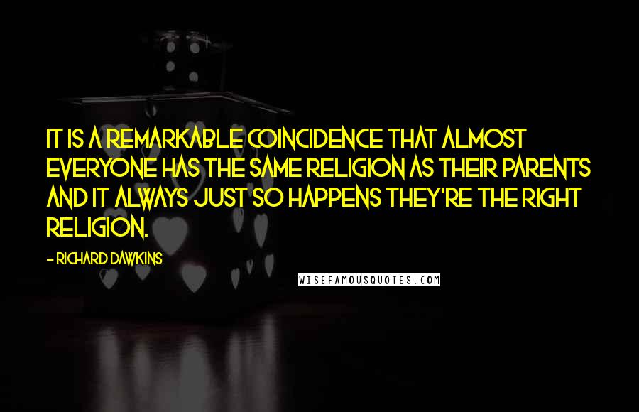 Richard Dawkins Quotes: It is a remarkable coincidence that almost everyone has the same religion as their parents and it always just so happens they're the right religion.