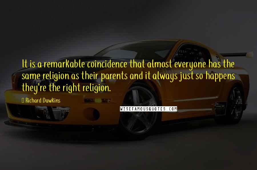 Richard Dawkins Quotes: It is a remarkable coincidence that almost everyone has the same religion as their parents and it always just so happens they're the right religion.