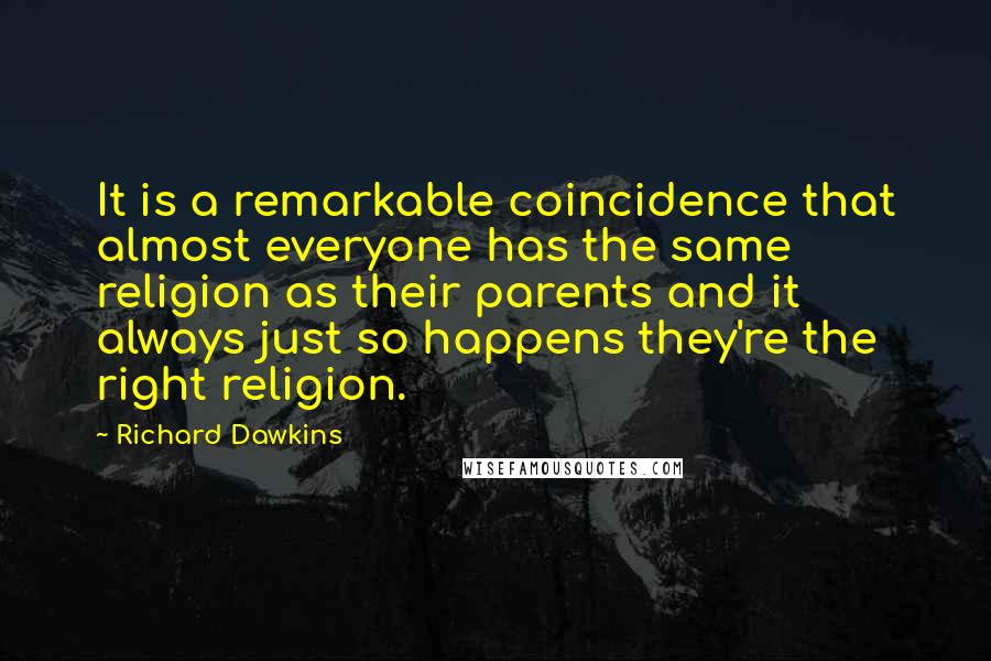 Richard Dawkins Quotes: It is a remarkable coincidence that almost everyone has the same religion as their parents and it always just so happens they're the right religion.