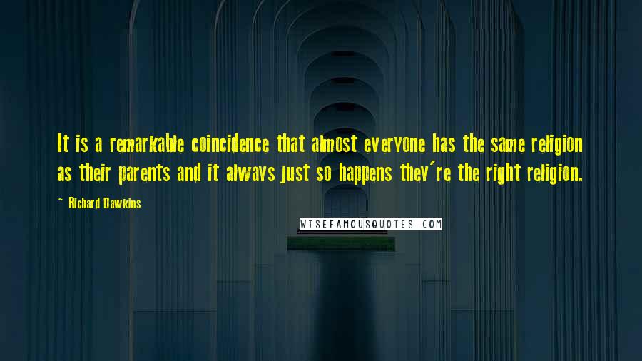 Richard Dawkins Quotes: It is a remarkable coincidence that almost everyone has the same religion as their parents and it always just so happens they're the right religion.