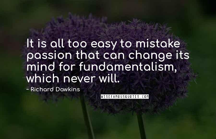 Richard Dawkins Quotes: It is all too easy to mistake passion that can change its mind for fundamentalism, which never will.