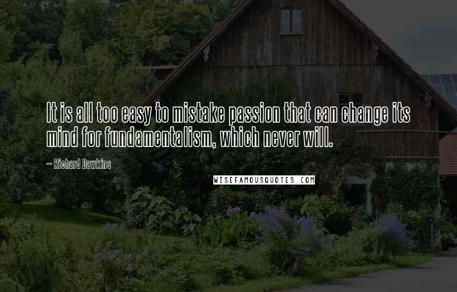 Richard Dawkins Quotes: It is all too easy to mistake passion that can change its mind for fundamentalism, which never will.