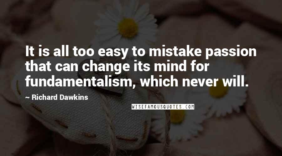 Richard Dawkins Quotes: It is all too easy to mistake passion that can change its mind for fundamentalism, which never will.
