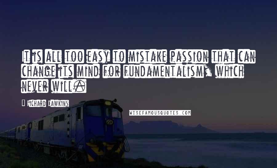 Richard Dawkins Quotes: It is all too easy to mistake passion that can change its mind for fundamentalism, which never will.