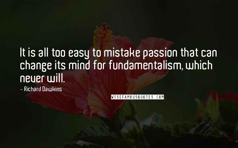 Richard Dawkins Quotes: It is all too easy to mistake passion that can change its mind for fundamentalism, which never will.